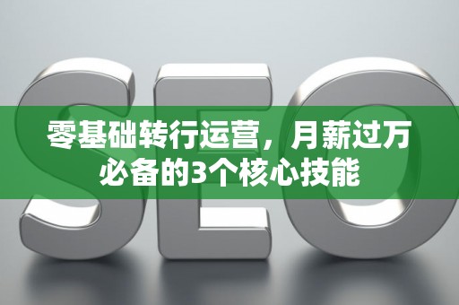 零基础转行运营，月薪过万必备的3个核心技能