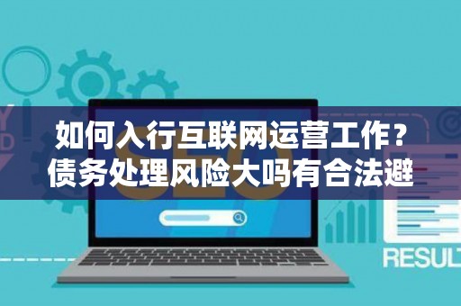 如何入行互联网运营工作？债务处理风险大吗有合法避坑指南？