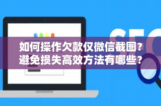 如何操作欠款仅微信截图？避免损失高效方法有哪些？