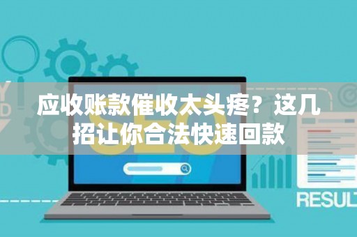 应收账款催收太头疼？这几招让你合法快速回款