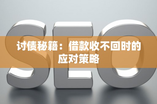 讨债秘籍：借款收不回时的应对策略