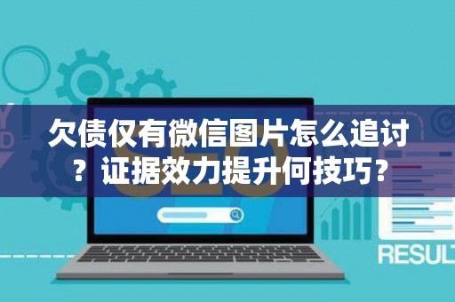 欠债仅有微信图片怎么追讨？证据效力提升何技巧？